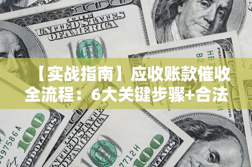 济南【实战指南】应收账款催收全流程：6大关键步骤+合法回款技巧