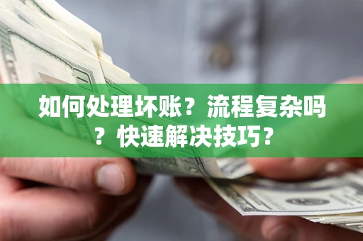 济南如何处理坏账？流程复杂吗？快速解决技巧？