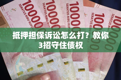 济南抵押担保诉讼怎么打？教你3招守住债权