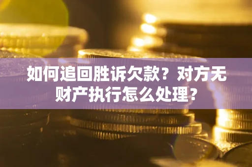 济南如何追回胜诉欠款？对方无财产执行怎么处理？