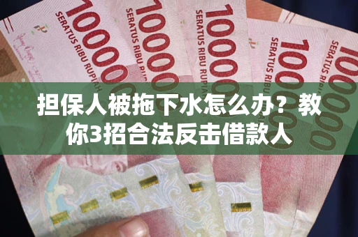 济南担保人被拖下水怎么办？教你3招合法反击借款人