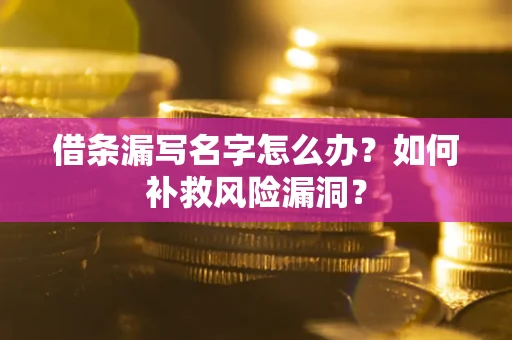 济南借条漏写名字怎么办？如何补救风险漏洞？