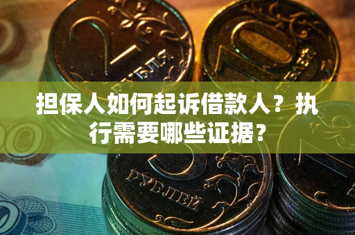 济南担保人如何起诉借款人？执行需要哪些证据？