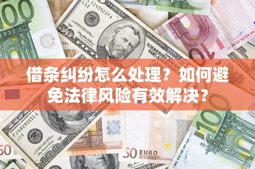 济南借条纠纷怎么处理？如何避免法律风险有效解决？