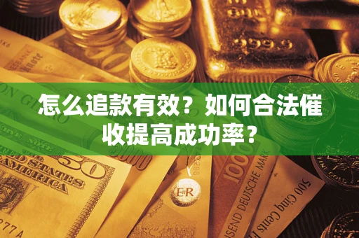 济南怎么追款有效？如何合法催收提高成功率？