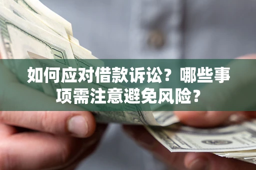 济南如何应对借款诉讼？哪些事项需注意避免风险？