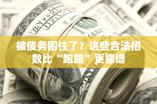 济南被债务困住了？这些合法招数比“跑路”更靠谱