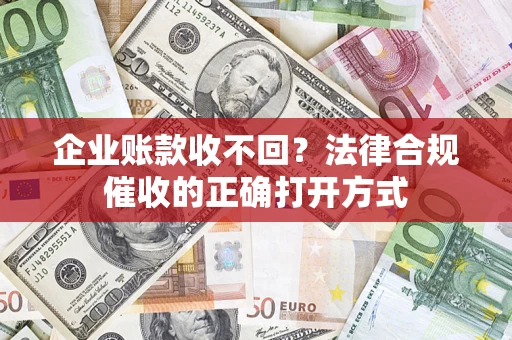 济南企业账款收不回？法律合规催收的正确打开方式