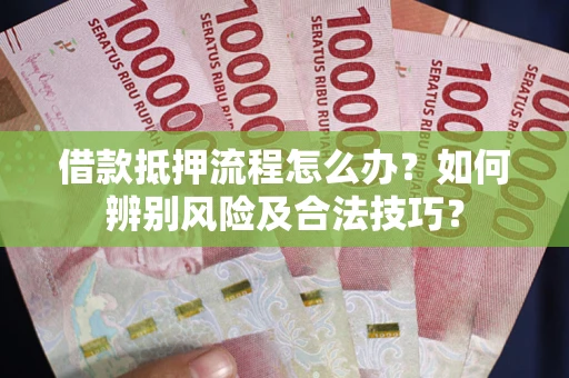 济南借款抵押流程怎么办？如何辨别风险及合法技巧？
