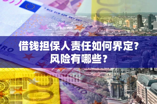 济南借钱担保人责任如何界定?风险有哪些? 济南借钱担保人责任如何界定?风险有哪些?