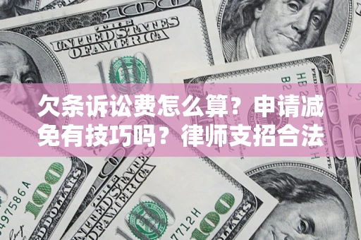 济南欠条诉讼费怎么算？申请减免有技巧吗？律师支招合法省钱