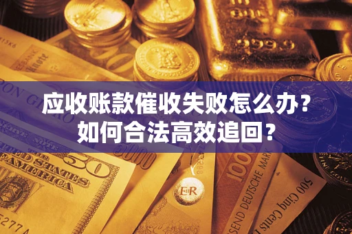 济南应收账款催收失败怎么办？如何合法高效追回？