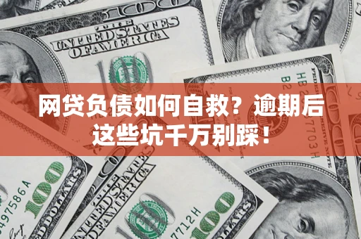 济南网贷负债如何自救？逾期后这些坑千万别踩！