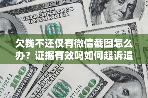 济南欠钱不还仅有微信截图怎么办？证据有效吗如何起诉追回欠款？