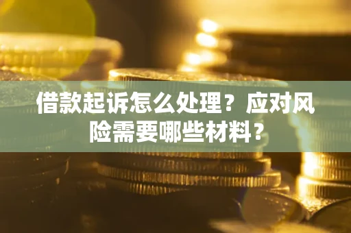 济南借款起诉怎么处理？应对风险需要哪些材料？