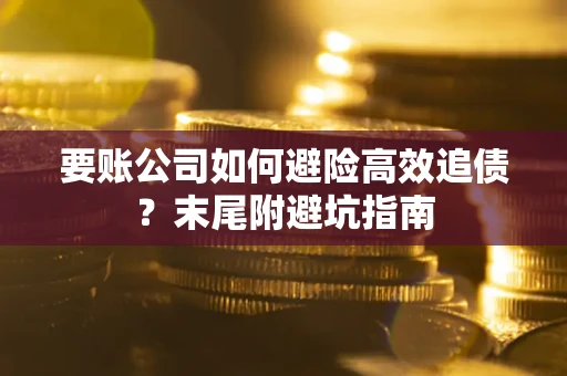 济南要账公司如何避险高效追债？末尾附避坑指南
