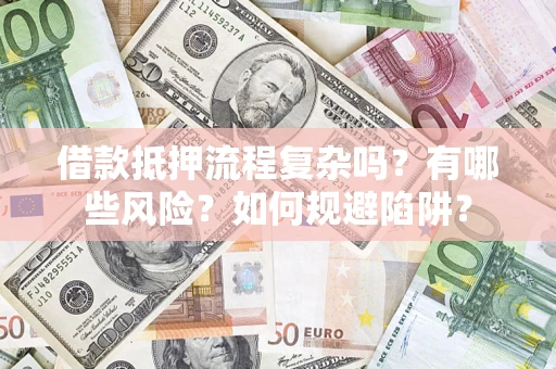济南借款抵押流程复杂吗？有哪些风险？如何规避陷阱？