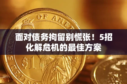 济南面对债务拘留别慌张！5招化解危机的最佳方案