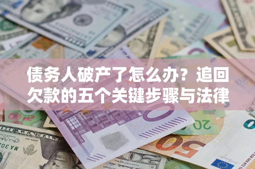 济南债务人破产了怎么办？追回欠款的五个关键步骤与法律策略