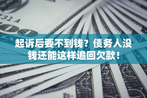 济南起诉后要不到钱？债务人没钱还能这样追回欠款！