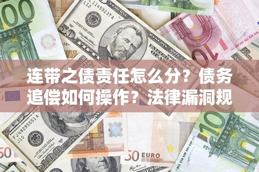 济南连带之债责任怎么分？债务追偿如何操作？法律漏洞规避指南