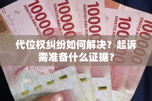 济南代位权纠纷如何解决？起诉需准备什么证据？