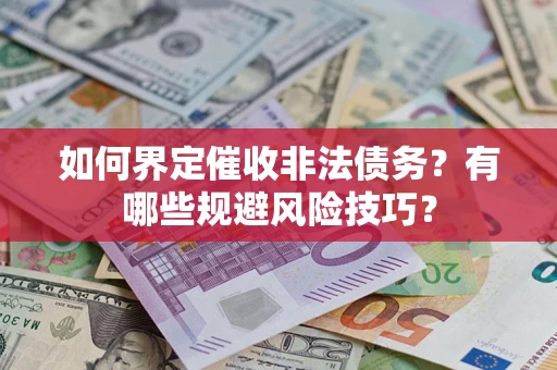 济南如何界定催收非法债务？有哪些规避风险技巧？