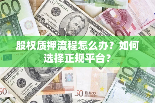 济南股权质押流程怎么办？如何选择正规平台？