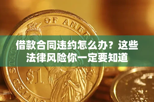 济南借款合同违约怎么办？这些法律风险你一定要知道