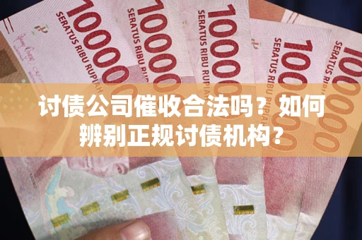 济南讨债公司催收合法吗？如何辨别正规讨债机构？