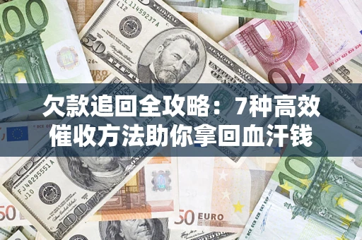 济南欠款追回全攻略：7种高效催收方法助你拿回血汗钱
