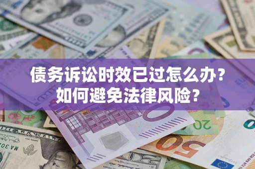 济南债务诉讼时效已过怎么办？如何避免法律风险？
