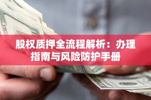 济南股权质押全流程解析：办理指南与风险防护手册