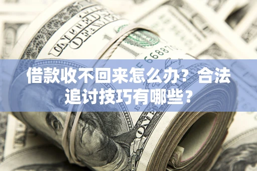济南借款收不回来怎么办？合法追讨技巧有哪些？