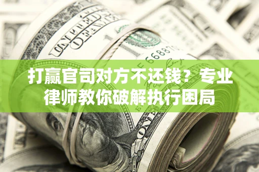 济南打赢官司对方不还钱？专业律师教你破解执行困局