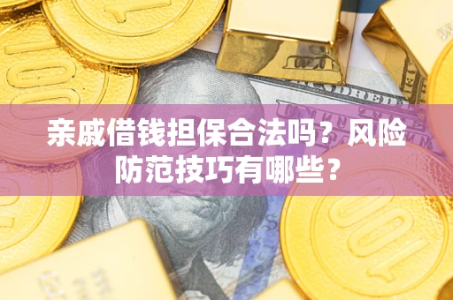 济南亲戚借钱担保合法吗？风险防范技巧有哪些？