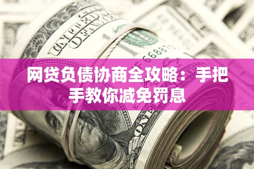 济南网贷负债协商全攻略：手把手教你减免罚息