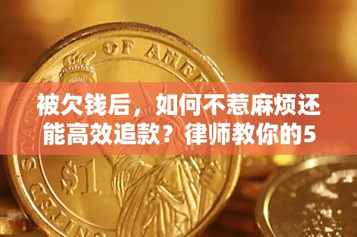 济南被欠钱后，如何不惹麻烦还能高效追款？律师教你的5步合法讨债法