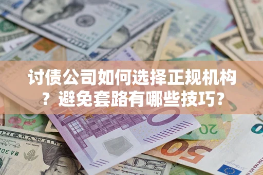 济南讨债公司如何选择正规机构？避免套路有哪些技巧？