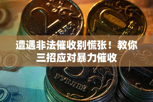 济南遭遇非法催收别慌张！教你三招应对暴力催收
