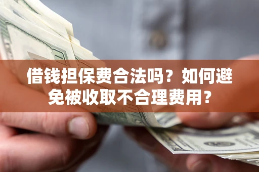 济南借钱担保费合法吗？如何避免被收取不合理费用？