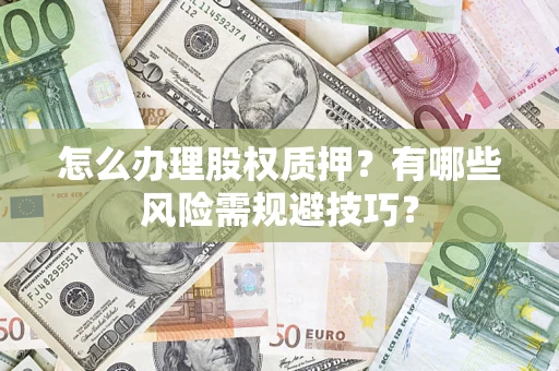 济南怎么办理股权质押？有哪些风险需规避技巧？