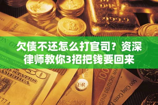 济南欠债不还怎么打官司？资深律师教你3招把钱要回来
