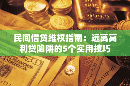 济南民间借贷维权指南：远离高利贷陷阱的5个实用技巧
