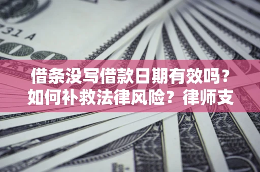 济南借条没写借款日期有效吗？如何补救法律风险？律师支招