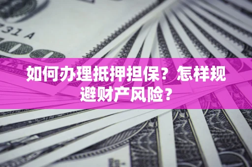 济南如何办理抵押担保？怎样规避财产风险？