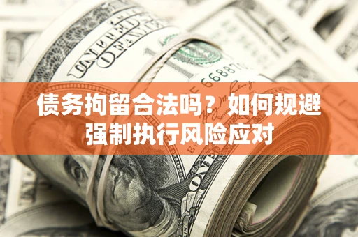济南债务拘留合法吗？如何规避强制执行风险应对