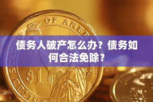 济南债务人破产怎么办？债务如何合法免除？