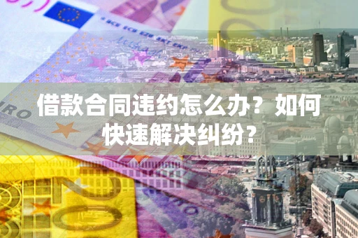 济南借款合同违约怎么办？如何快速解决纠纷？