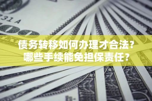 济南债务转移如何办理才合法？哪些手续能免担保责任？